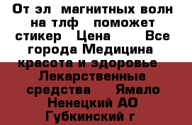 От эл. магнитных волн на тлф – поможет стикер › Цена ­ 1 - Все города Медицина, красота и здоровье » Лекарственные средства   . Ямало-Ненецкий АО,Губкинский г.